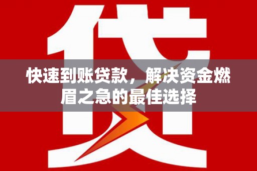 南华快速到账贷款，解决资金燃眉之急的最佳选择