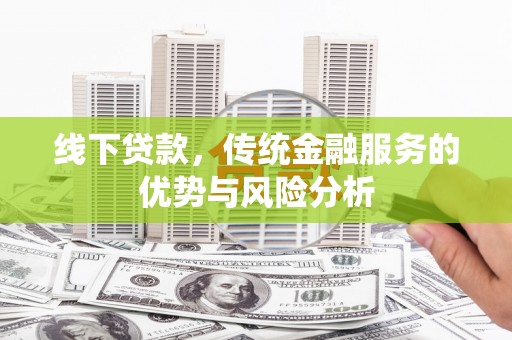 南华线下贷款，传统金融服务的优势与风险分析