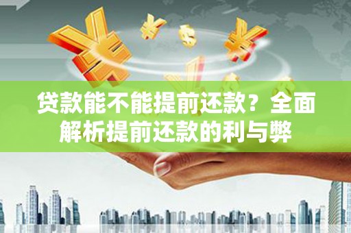 南华贷款能不能提前还款？全面解析提前还款的利与弊