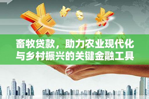 南华畜牧贷款，助力农业现代化与乡村振兴的关键金融工具