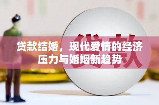 南华贷款结婚，现代爱情的经济压力与婚姻新趋势