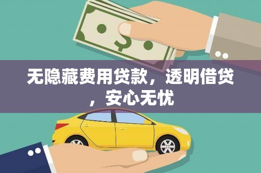 南华无隐藏费用贷款，透明借贷，安心无忧