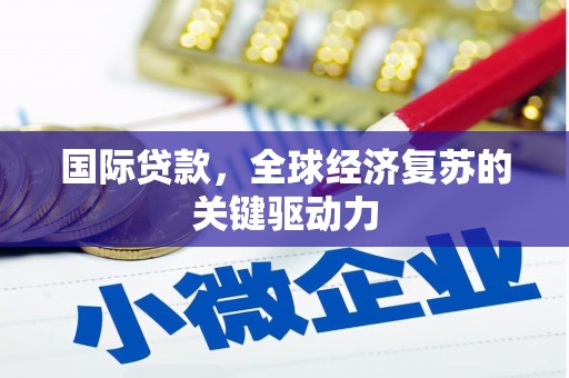 南华国际贷款，全球经济复苏的关键驱动力