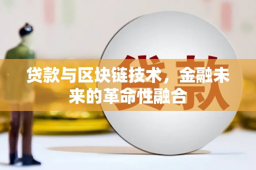 南华贷款与区块链技术，金融未来的革命性融合