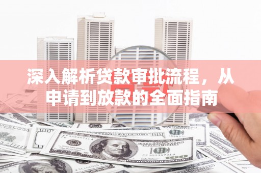 南华深入解析贷款审批流程，从申请到放款的全面指南