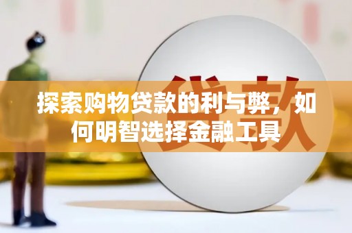 南华探索购物贷款的利与弊，如何明智选择金融工具