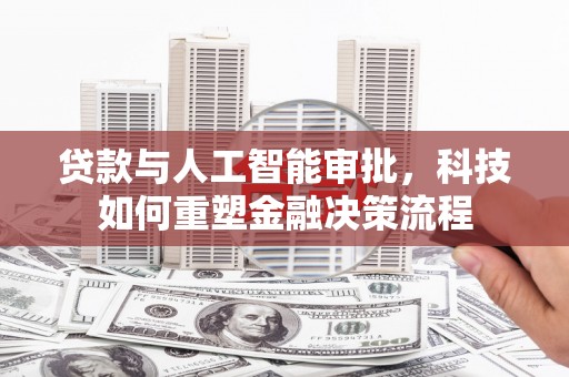 南华贷款与人工智能审批，科技如何重塑金融决策流程