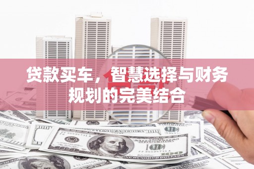 南华贷款买车，智慧选择与财务规划的完美结合