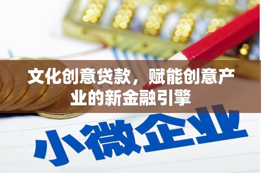 南华文化创意贷款，赋能创意产业的新金融引擎