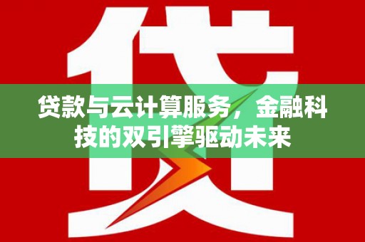 南华贷款与云计算服务，金融科技的双引擎驱动未来