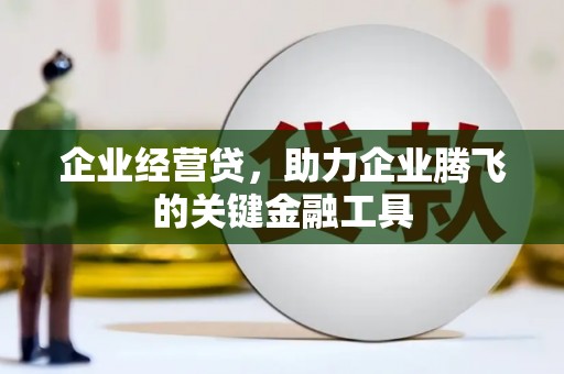 南华企业经营贷，助力企业腾飞的关键金融工具