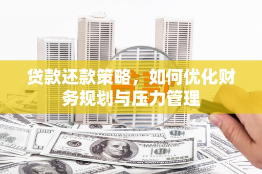 南华贷款还款策略，如何优化财务规划与压力管理