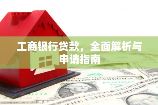 南华工商银行贷款，全面解析与申请指南