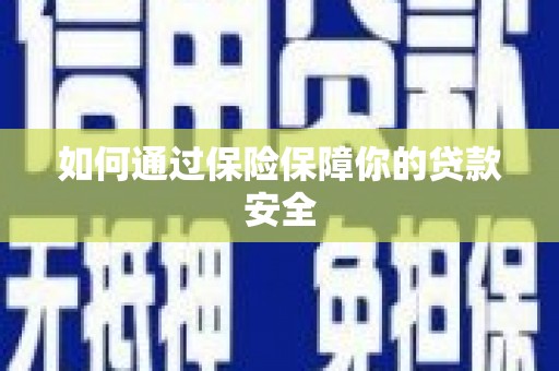 南华如何通过保险保障你的贷款安全