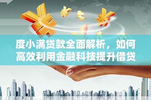 南华度小满贷款全面解析，如何高效利用金融科技提升借贷体验