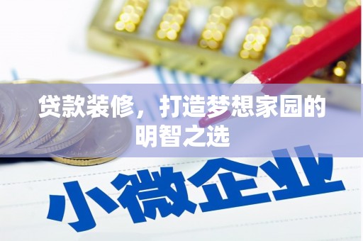 南华贷款装修，打造梦想家园的明智之选