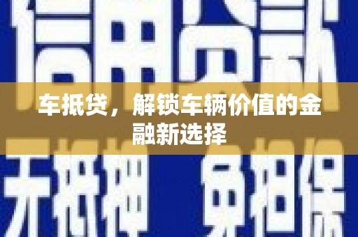 南华车抵贷，解锁车辆价值的金融新选择