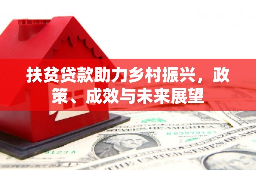 南华扶贫贷款助力乡村振兴，政策、成效与未来展望