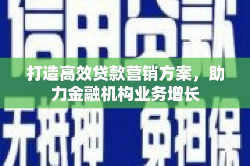 南华打造高效贷款营销方案，助力金融机构业务增长