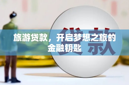 南华旅游贷款，开启梦想之旅的金融钥匙