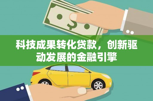 南华科技成果转化贷款，创新驱动发展的金融引擎