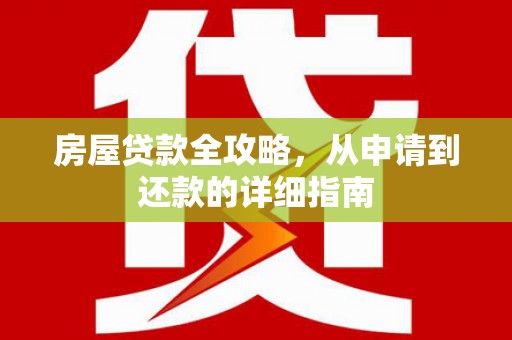 南华房屋贷款全攻略，从申请到还款的详细指南