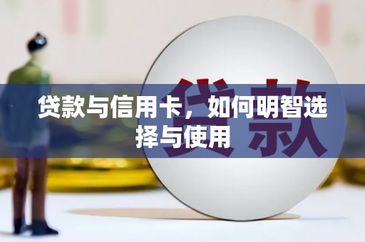 南华贷款与信用卡，如何明智选择与使用