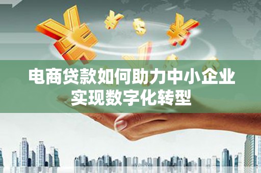 南华电商贷款如何助力中小企业实现数字化转型