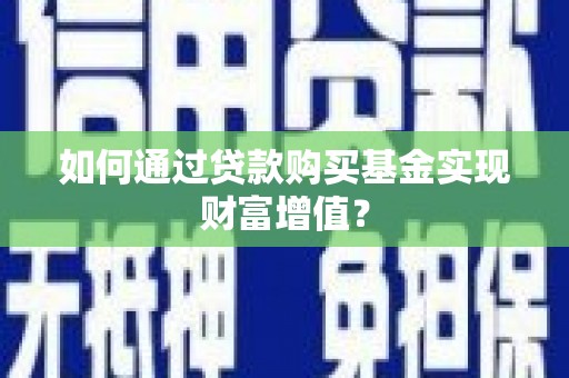 南华如何通过贷款购买基金实现财富增值？