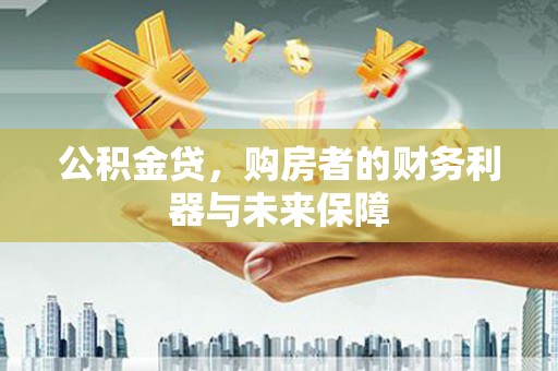 南华公积金贷，购房者的财务利器与未来保障