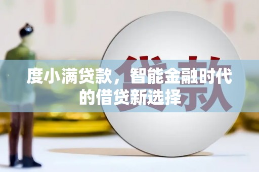南华度小满贷款，智能金融时代的借贷新选择