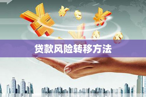 南华贷款风险转移方法 南华贷款风险转移方法