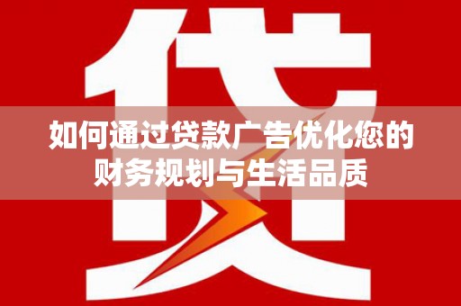 南华如何通过贷款广告优化您的财务规划与生活品质