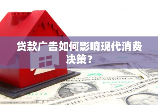 南华贷款广告如何影响现代消费决策？