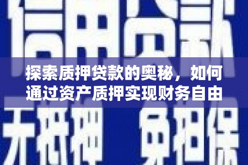 南华探索质押贷款的奥秘，如何通过资产质押实现财务自由