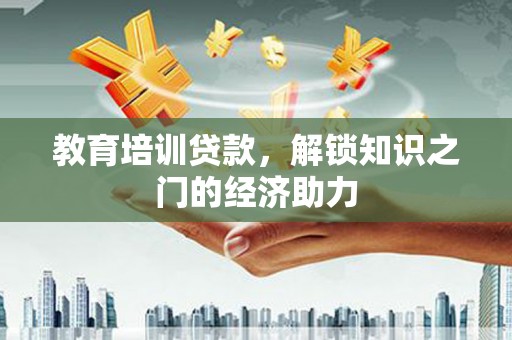 南华教育培训贷款，解锁知识之门的经济助力