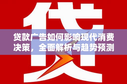 南华贷款广告如何影响现代消费决策，全面解析与趋势预测