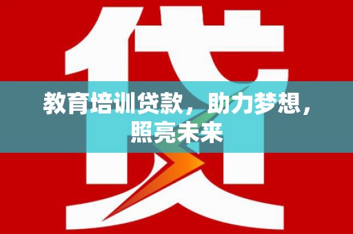 南华教育培训贷款，助力梦想，照亮未来