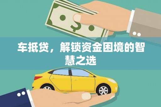 南华车抵贷，解锁资金困境的智慧之选