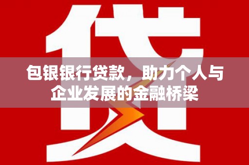 南华包银银行贷款，助力个人与企业发展的金融桥梁