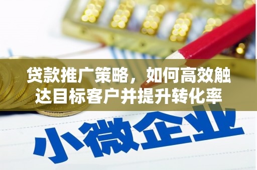 南华贷款推广策略，如何高效触达目标客户并提升转化率