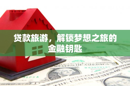 南华贷款旅游，解锁梦想之旅的金融钥匙