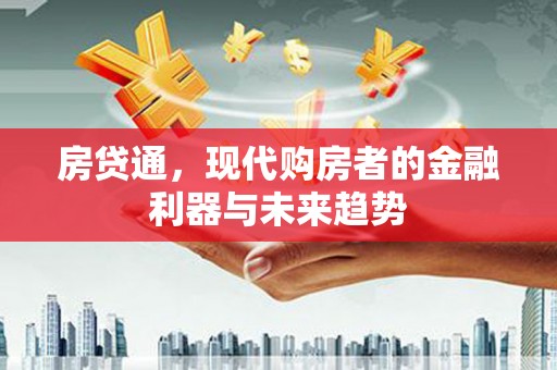 南华房贷通，现代购房者的金融利器与未来趋势