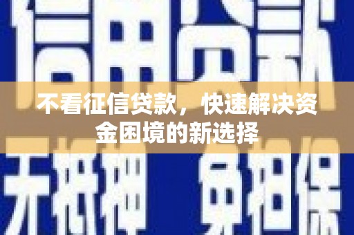南华不看征信贷款，快速解决资金困境的新选择
