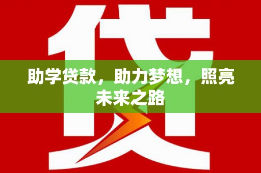 南华助学贷款，助力梦想，照亮未来之路