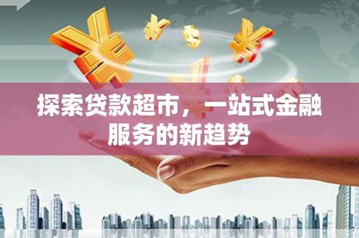 南华探索贷款超市，一站式金融服务的新趋势
