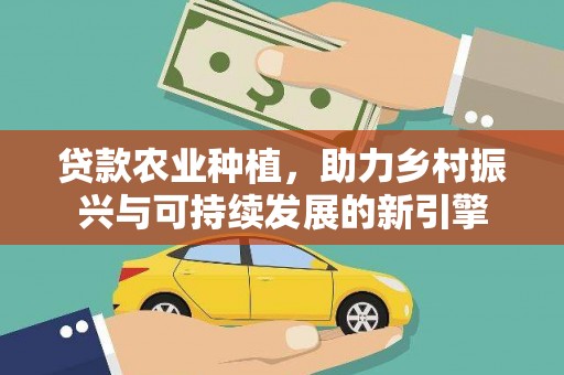 南华贷款农业种植，助力乡村振兴与可持续发展的新引擎