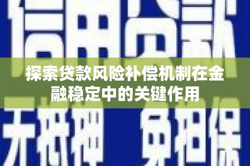 南华探索贷款风险补偿机制在金融稳定中的关键作用