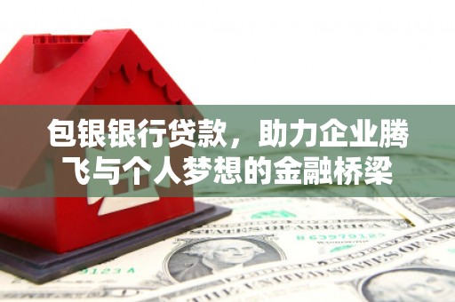 南华包银银行贷款，助力企业腾飞与个人梦想的金融桥梁