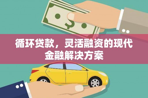南华循环贷款，灵活融资的现代金融解决方案